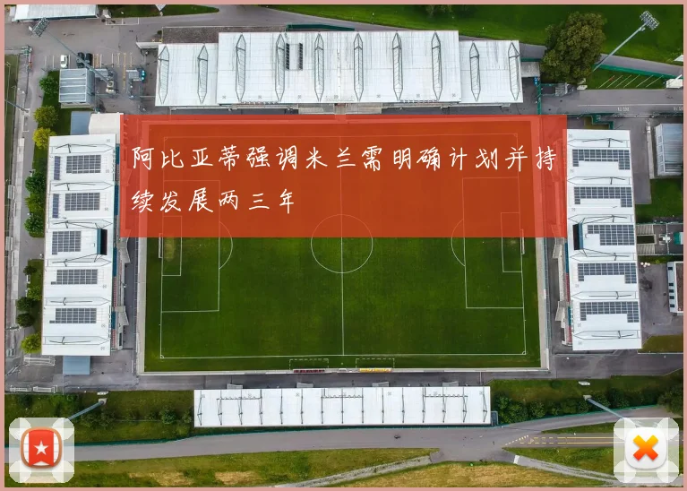 阿比亚蒂强调米兰需明确计划并持续发展两三年