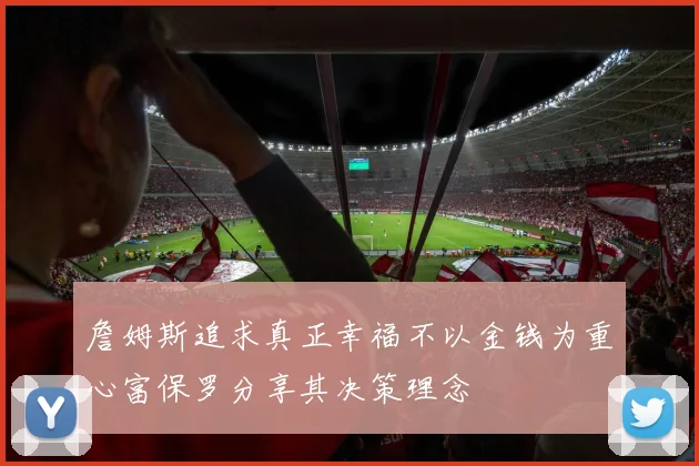詹姆斯追求真正幸福不以金钱为重心富保罗分享其决策理念