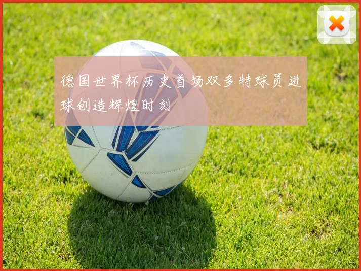 德国世界杯历史首场双多特球员进球创造辉煌时刻