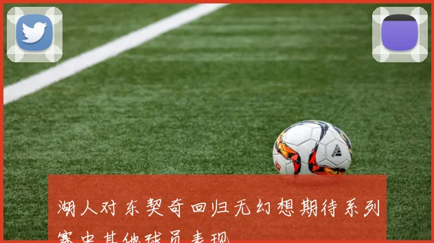 湖人对东契奇回归无幻想期待系列赛中其他球员表现