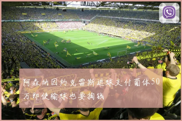 阿森纳因约克雷斯进球支付葡体50万即使输球也要掏钱