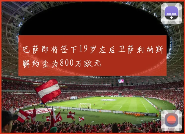 巴萨即将签下19岁左后卫萨利纳斯解约金为800万欧元