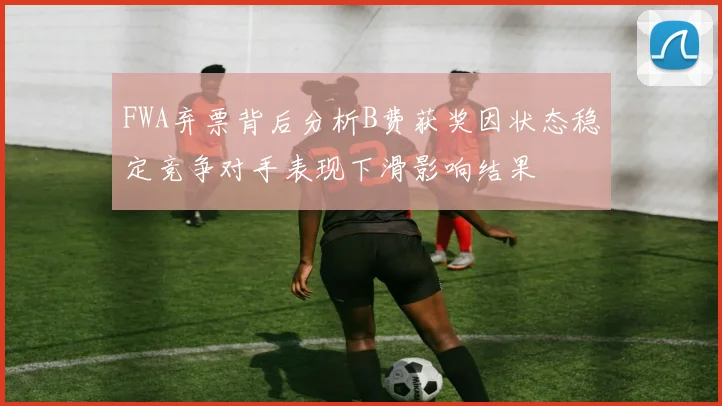 FWA弃票背后分析B费获奖因状态稳定竞争对手表现下滑影响结果