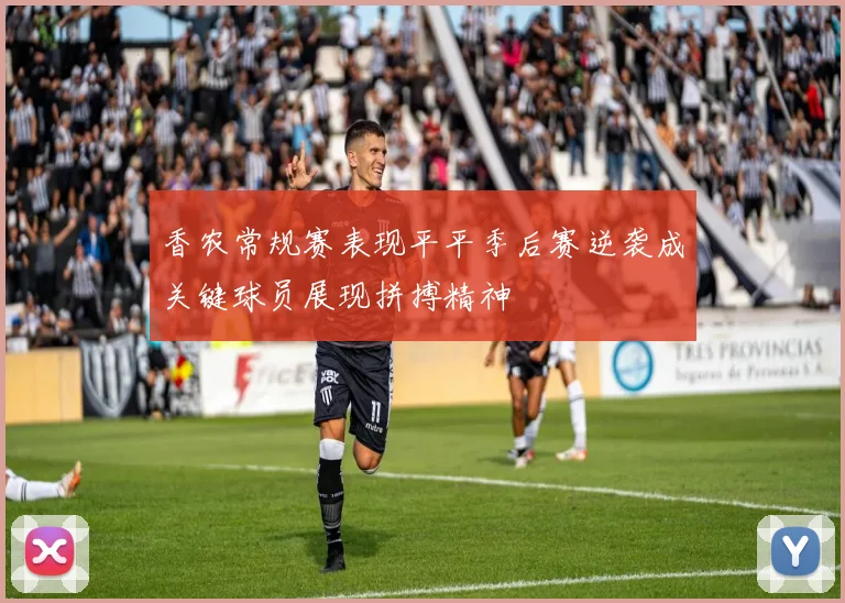 香农常规赛表现平平季后赛逆袭成关键球员展现拼搏精神