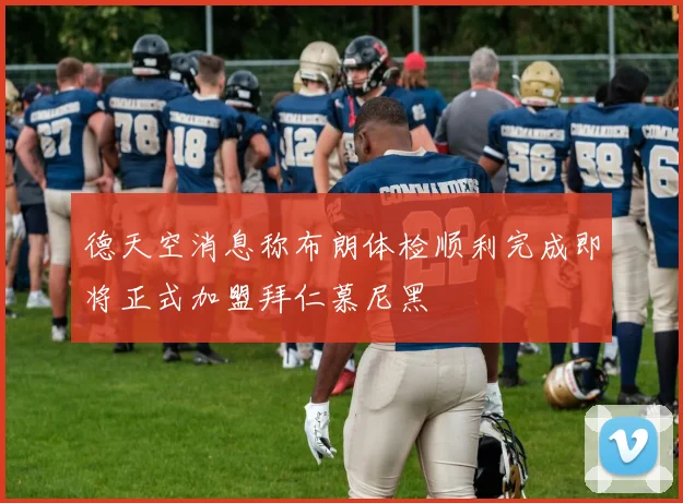 德天空消息称布朗体检顺利完成即将正式加盟拜仁慕尼黑