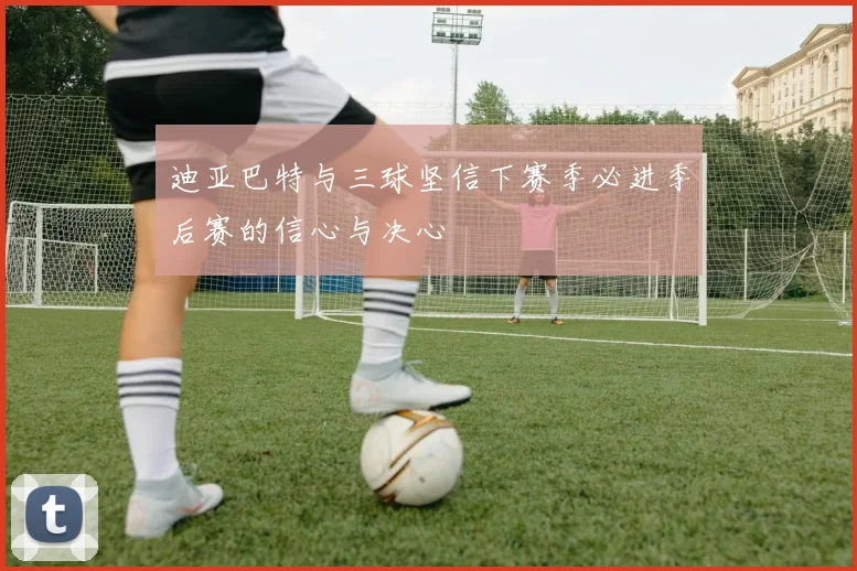 迪亚巴特与三球坚信下赛季必进季后赛的信心与决心