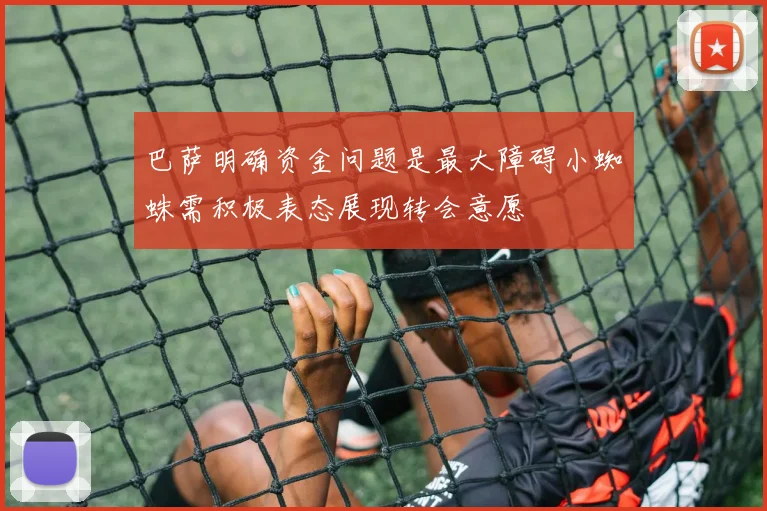 巴萨明确资金问题是最大障碍小蜘蛛需积极表态展现转会意愿