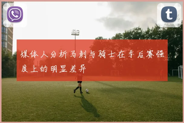 媒体人分析马刺与骑士在季后赛强度上的明显差异